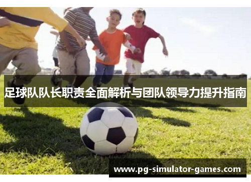 足球队队长职责全面解析与团队领导力提升指南