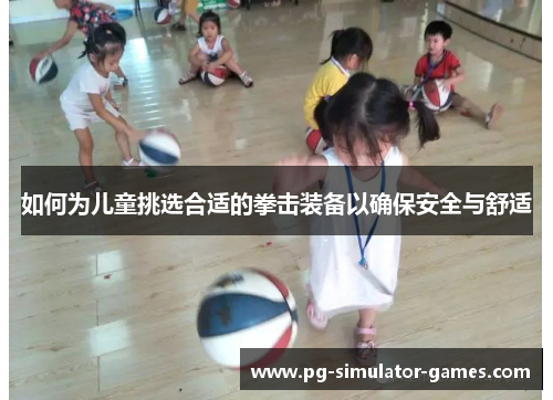 如何为儿童挑选合适的拳击装备以确保安全与舒适