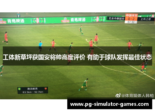工体新草坪获国安将帅高度评价 有助于球队发挥最佳状态