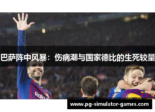 巴萨阵中风暴：伤病潮与国家德比的生死较量
