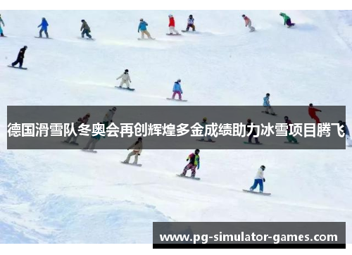 德国滑雪队冬奥会再创辉煌多金成绩助力冰雪项目腾飞