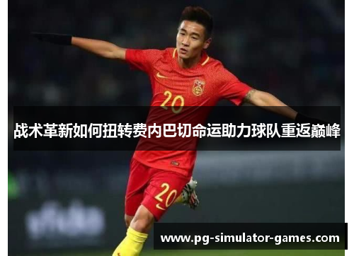 战术革新如何扭转费内巴切命运助力球队重返巅峰