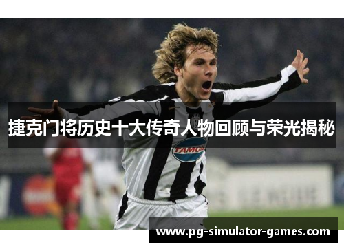 捷克门将历史十大传奇人物回顾与荣光揭秘