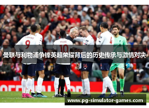 曼联与利物浦争锋英超荣耀背后的历史传承与激情对决