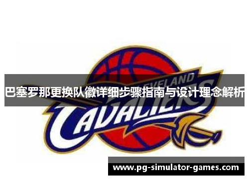 巴塞罗那更换队徽详细步骤指南与设计理念解析