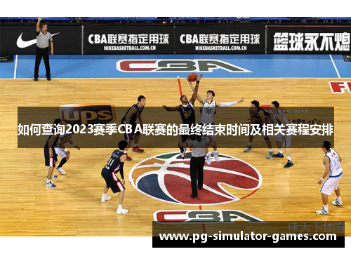 如何查询2023赛季CBA联赛的最终结束时间及相关赛程安排
