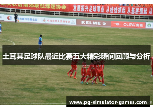 土耳其足球队最近比赛五大精彩瞬间回顾与分析