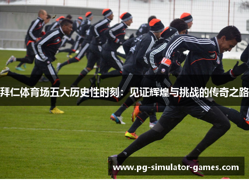 拜仁体育场五大历史性时刻：见证辉煌与挑战的传奇之路