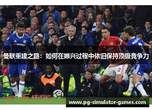 曼联重建之路：如何在振兴过程中依旧保持顶级竞争力