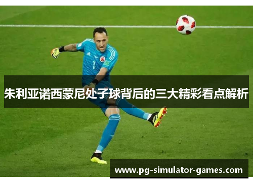 朱利亚诺西蒙尼处子球背后的三大精彩看点解析 朱利亚诺西蒙尼处子球背后的三大精彩看点解析