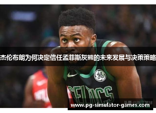 杰伦布朗为何决定信任孟菲斯灰熊的未来发展与决策策略