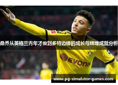 桑乔从英格兰青年才俊到多特边锋的成长与辉煌成就分析