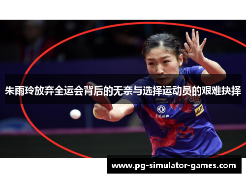 朱雨玲放弃全运会背后的无奈与选择运动员的艰难抉择