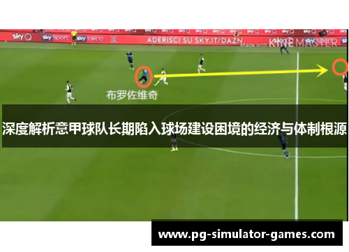 深度解析意甲球队长期陷入球场建设困境的经济与体制根源 深度解析意甲球队长期陷入球场建设困境的经济与体制根源