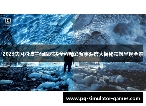 2023法国对波兰巅峰对决全程精彩赛事深度大揭秘震撼呈现全景 2023法国对波兰巅峰对决全程精彩赛事深度大揭秘震撼呈现全景