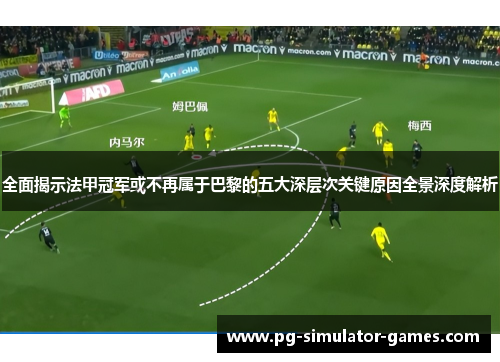 全面揭示法甲冠军或不再属于巴黎的五大深层次关键原因全景深度解析 全面揭示法甲冠军或不再属于巴黎的五大深层次关键原因全景深度解析