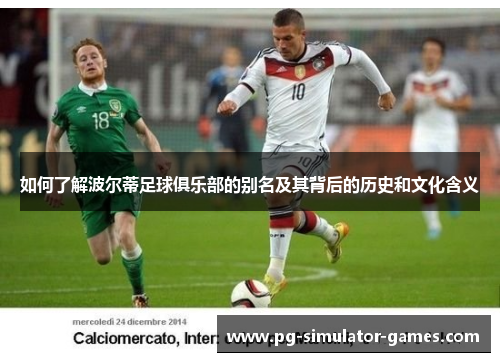 如何了解波尔蒂足球俱乐部的别名及其背后的历史和文化含义 如何了解波尔蒂足球俱乐部的别名及其背后的历史和文化含义