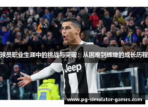 球员职业生涯中的挑战与突破:从困难到辉煌的成长历程 球员职业生涯中的挑战与突破:从困难到辉煌的成长历程
