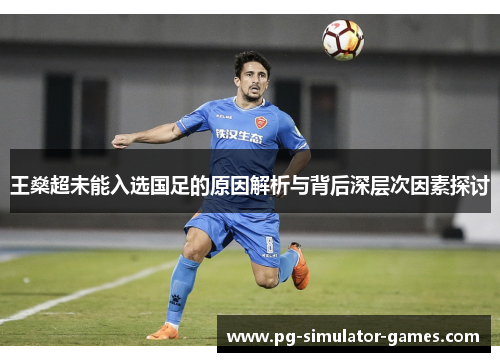 王燊超未能入选国足的原因解析与背后深层次因素探讨 王燊超未能入选国足的原因解析与背后深层次因素探讨