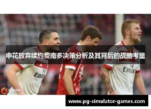 申花放弃续约费南多决策分析及其背后的战略考量