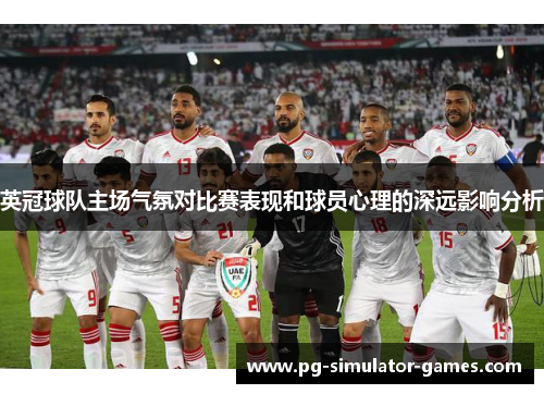 英冠球队主场气氛对比赛表现和球员心理的深远影响分析