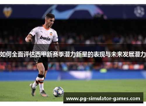 如何全面评估西甲新赛季潜力新星的表现与未来发展潜力