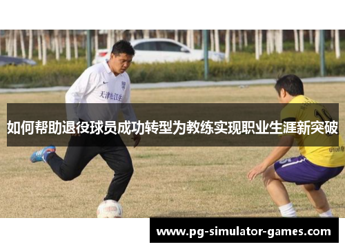 如何帮助退役球员成功转型为教练实现职业生涯新突破