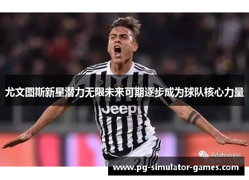 尤文图斯新星潜力无限未来可期逐步成为球队核心力量