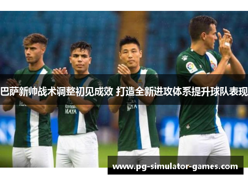 巴萨新帅战术调整初见成效 打造全新进攻体系提升球队表现 巴萨新帅战术调整初见成效 打造全新进攻体系提升球队表现