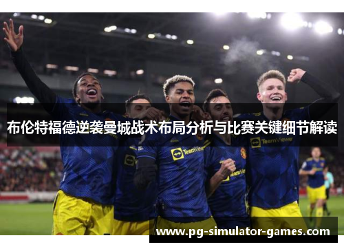 布伦特福德逆袭曼城战术布局分析与比赛关键细节解读 布伦特福德逆袭曼城战术布局分析与比赛关键细节解读