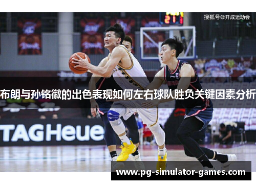 布朗与孙铭徽的出色表现如何左右球队胜负关键因素分析 布朗与孙铭徽的出色表现如何左右球队胜负关键因素分析