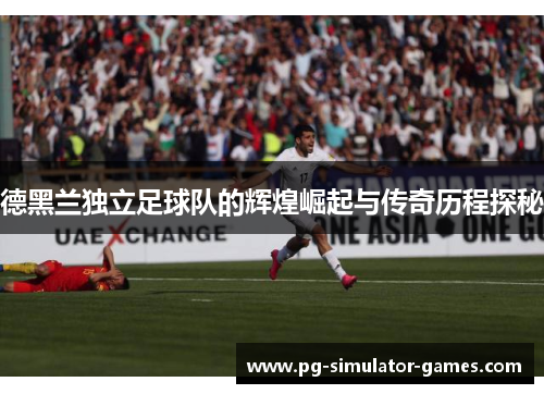 德黑兰独立足球队的辉煌崛起与传奇历程探秘