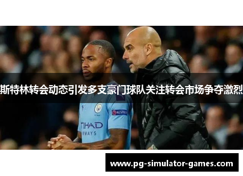 斯特林转会动态引发多支豪门球队关注转会市场争夺激烈