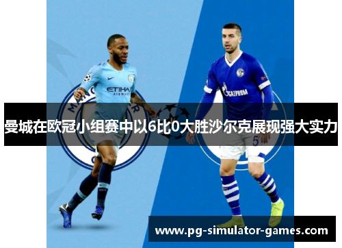 曼城在欧冠小组赛中以6比0大胜沙尔克展现强大实力 曼城在欧冠小组赛中以6比0大胜沙尔克展现强大实力