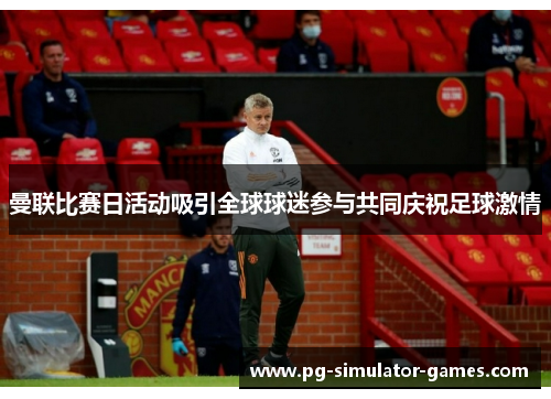 曼联比赛日活动吸引全球球迷参与共同庆祝足球激情 曼联比赛日活动吸引全球球迷参与共同庆祝足球激情