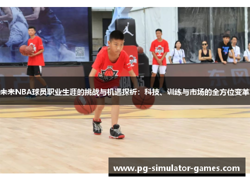 未来NBA球员职业生涯的挑战与机遇探析:科技、训练与市场的全方位变革 未来NBA球员职业生涯的挑战与机遇探析:科技、训练与市场的全方位变革