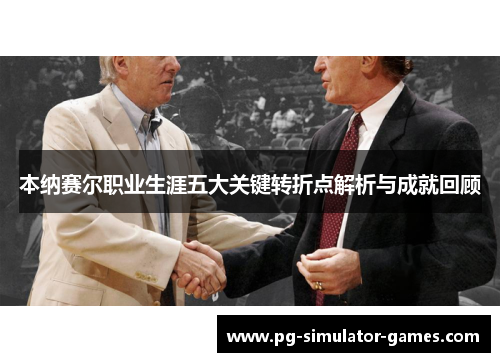 本纳赛尔职业生涯五大关键转折点解析与成就回顾