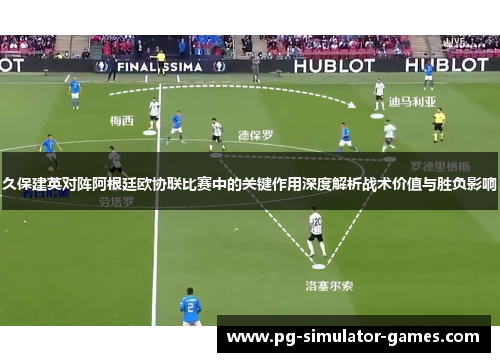 久保建英对阵阿根廷欧协联比赛中的关键作用深度解析战术价值与胜负影响 久保建英对阵阿根廷欧协联比赛中的关键作用深度解析战术价值与胜负影响