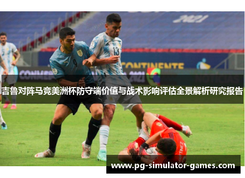 吉鲁对阵马竞美洲杯防守端价值与战术影响评估全景解析研究报告 吉鲁对阵马竞美洲杯防守端价值与战术影响评估全景解析研究报告