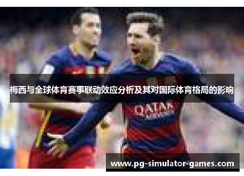 梅西与全球体育赛事联动效应分析及其对国际体育格局的影响 梅西与全球体育赛事联动效应分析及其对国际体育格局的影响