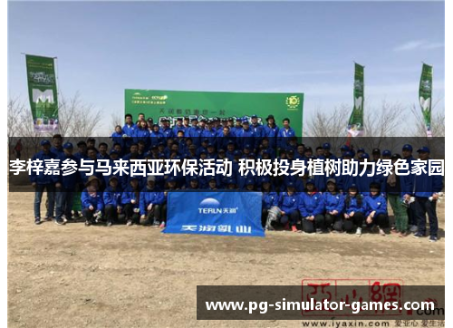 李梓嘉参与马来西亚环保活动 积极投身植树助力绿色家园 李梓嘉参与马来西亚环保活动 积极投身植树助力绿色家园