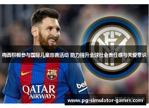 梅西积极参与国际儿童慈善活动 助力提升全球社会责任感与关爱意识