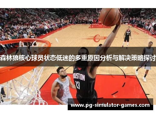 森林狼核心球员状态低迷的多重原因分析与解决策略探讨 森林狼核心球员状态低迷的多重原因分析与解决策略探讨