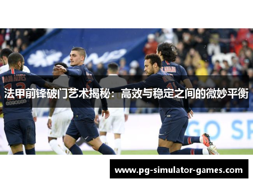 法甲前锋破门艺术揭秘:高效与稳定之间的微妙平衡 法甲前锋破门艺术揭秘:高效与稳定之间的微妙平衡
