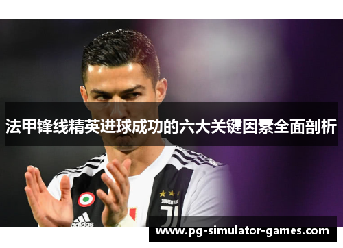 法甲锋线精英进球成功的六大关键因素全面剖析