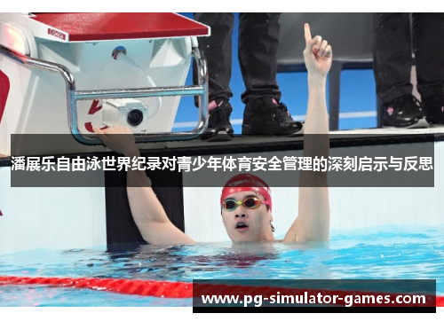 潘展乐自由泳世界纪录对青少年体育安全管理的深刻启示与反思 潘展乐自由泳世界纪录对青少年体育安全管理的深刻启示与反思