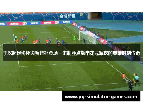 于汉超足协杯决赛替补登场一击制胜点燃申花冠军夜的英雄时刻传奇