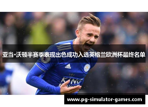 亚当·沃顿半赛季表现出色成功入选英格兰欧洲杯最终名单 亚当·沃顿半赛季表现出色成功入选英格兰欧洲杯最终名单