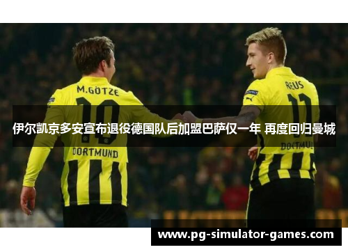 伊尔凯京多安宣布退役德国队后加盟巴萨仅一年 再度回归曼城 伊尔凯京多安宣布退役德国队后加盟巴萨仅一年 再度回归曼城