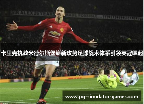 卡里克执教米德尔斯堡崭新攻势足球战术体系引领英冠崛起 卡里克执教米德尔斯堡崭新攻势足球战术体系引领英冠崛起